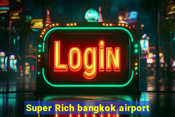 Super Rich bangkok airport